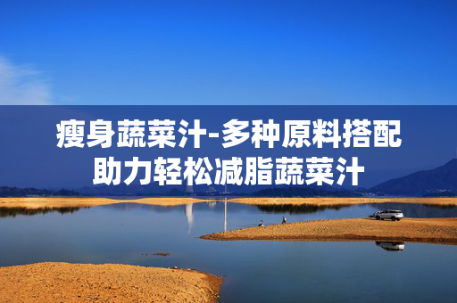 瘦身蔬菜汁-多种原料搭配助力轻松减脂蔬菜汁 瘦身蔬菜汁-多种原料搭配助力轻松减脂蔬菜汁