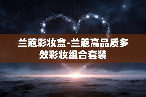 兰蔻彩妆盒-兰蔻高品质多效彩妆组合套装 兰蔻彩妆盒-兰蔻高品质多效彩妆组合套装