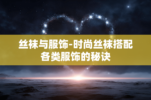 丝袜与服饰-时尚丝袜搭配各类服饰的秘诀 丝袜与服饰-时尚丝袜搭配各类服饰的秘诀