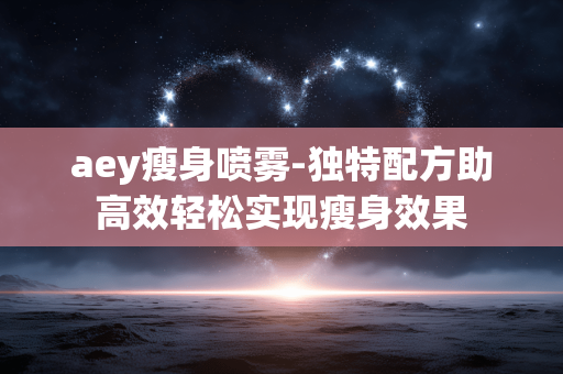 aey瘦身喷雾-独特配方助高效轻松实现瘦身效果 aey瘦身喷雾-独特配方助高效轻松实现瘦身效果