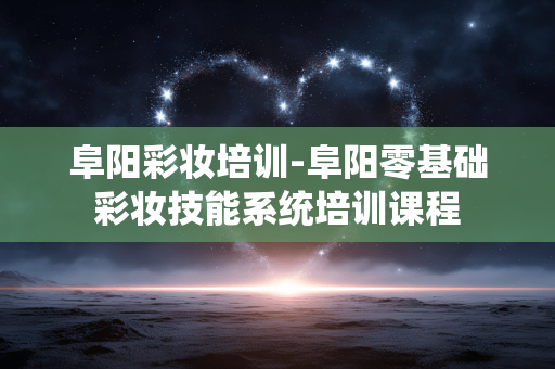 阜阳彩妆培训-阜阳零基础彩妆技能系统培训课程 阜阳彩妆培训-阜阳零基础彩妆技能系统培训课程