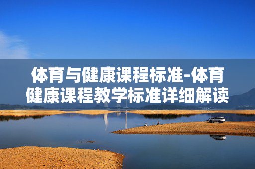 体育与健康课程标准-体育健康课程教学标准详细解读