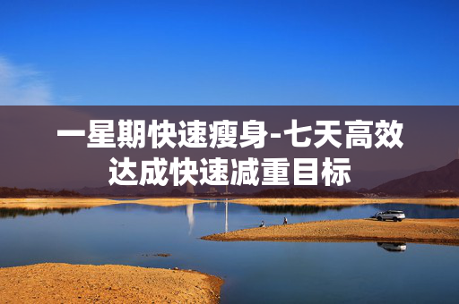 一星期快速瘦身-七天高效达成快速减重目标 一星期快速瘦身-七天高效达成快速减重目标
