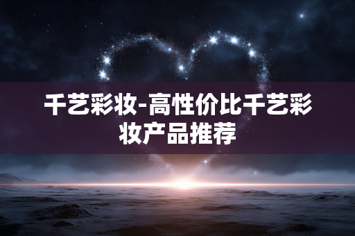 千艺彩妆-高性价比千艺彩妆产品推荐