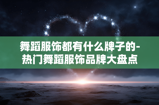 舞蹈服饰都有什么牌子的-热门舞蹈服饰品牌大盘点