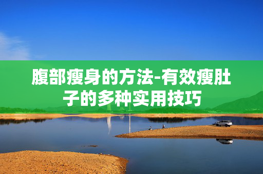 腹部瘦身的方法-有效瘦肚子的多种实用技巧 腹部瘦身的方法-有效瘦肚子的多种实用技巧