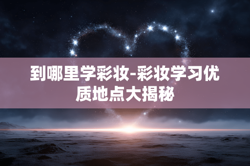 到哪里学彩妆-彩妆学习优质地点大揭秘