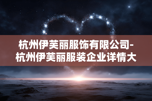 杭州伊芙丽服饰有限公司-杭州伊芙丽服装企业详情大揭秘 杭州伊芙丽服饰有限公司-杭州伊芙丽服装企业详情大揭秘
