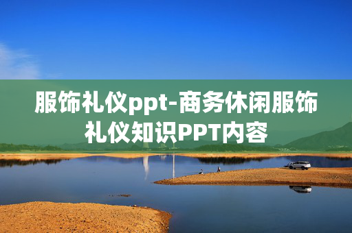 服饰礼仪ppt-商务休闲服饰礼仪知识PPT内容 服饰礼仪ppt-商务休闲服饰礼仪知识PPT内容