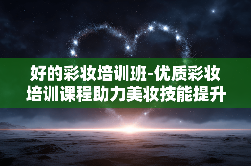 好的彩妆培训班-优质彩妆培训课程助力美妆技能提升 好的彩妆培训班-优质彩妆培训课程助力美妆技能提升