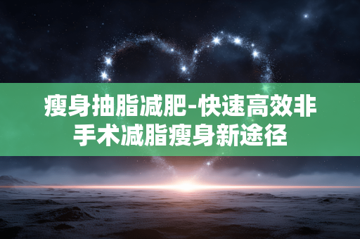 瘦身抽脂减肥-快速高效非手术减脂瘦身新途径 瘦身抽脂减肥-快速高效非手术减脂瘦身新途径