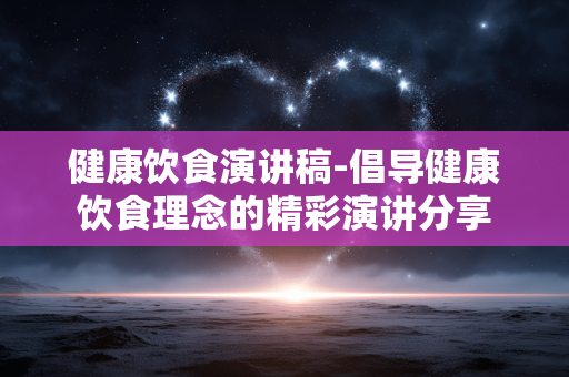 健康饮食演讲稿-倡导健康饮食理念的精彩演讲分享 健康饮食演讲稿-倡导健康饮食理念的精彩演讲分享