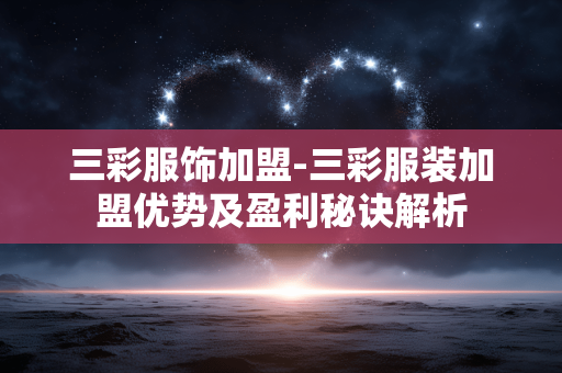 三彩服饰加盟-三彩服装加盟优势及盈利秘诀解析 三彩服饰加盟-三彩服装加盟优势及盈利秘诀解析