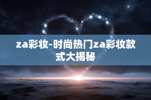 za彩妆-时尚热门za彩妆款式大揭秘 za彩妆-时尚热门za彩妆款式大揭秘