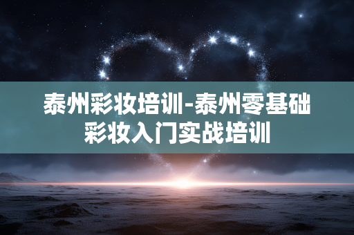 泰州彩妆培训-泰州零基础彩妆入门实战培训 泰州彩妆培训-泰州零基础彩妆入门实战培训