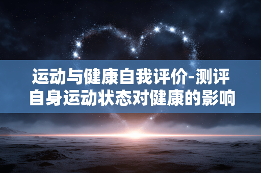 运动与健康自我评价-测评自身运动状态对健康的影响程度 运动与健康自我评价-测评自身运动状态对健康的影响程度