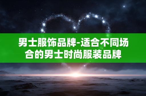 男士服饰品牌-适合不同场合的男士时尚服装品牌