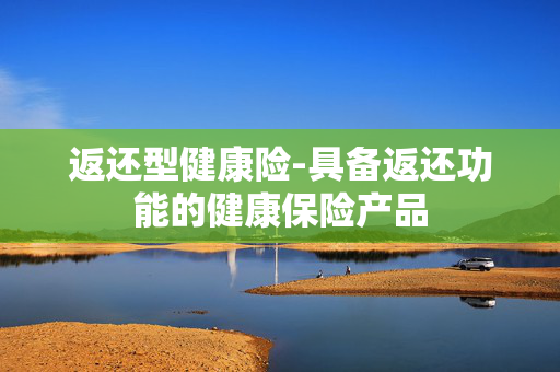返还型健康险-具备返还功能的健康保险产品