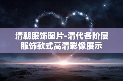清朝服饰图片-清代各阶层服饰款式高清影像展示