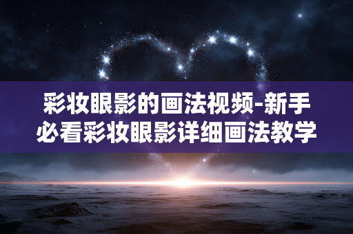 彩妆眼影的画法视频-新手必看彩妆眼影详细画法教学