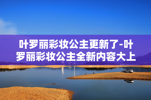 叶罗丽彩妆公主更新了-叶罗丽彩妆公主全新内容大上线 叶罗丽彩妆公主更新了-叶罗丽彩妆公主全新内容大上线