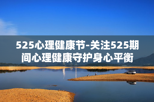 525心理健康节-关注525期间心理健康守护身心平衡