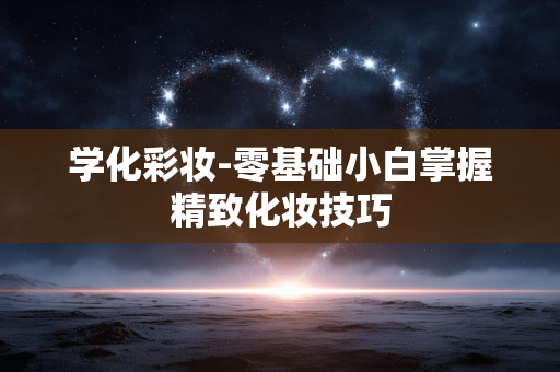 学化彩妆-零基础小白掌握精致化妆技巧 学化彩妆-零基础小白掌握精致化妆技巧