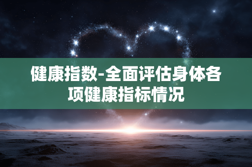 健康指数-全面评估身体各项健康指标情况 健康指数-全面评估身体各项健康指标情况