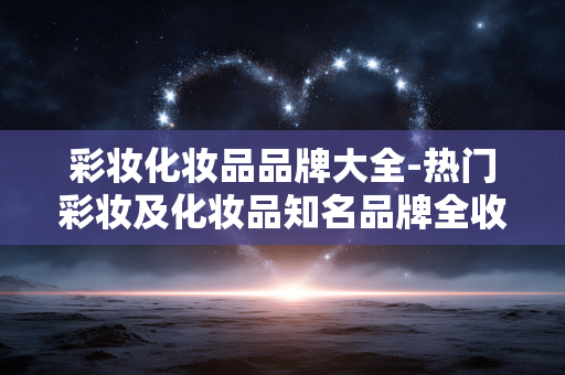 彩妆化妆品品牌大全-热门彩妆及化妆品知名品牌全收录 彩妆化妆品品牌大全-热门彩妆及化妆品知名品牌全收录