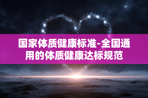 国家体质健康标准-全国通用的体质健康达标规范 国家体质健康标准-全国通用的体质健康达标规范
