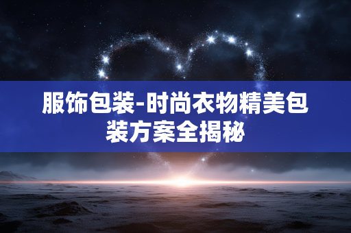 服饰包装-时尚衣物精美包装方案全揭秘 服饰包装-时尚衣物精美包装方案全揭秘