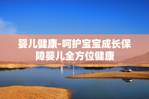 婴儿健康-呵护宝宝成长保障婴儿全方位健康 婴儿健康-呵护宝宝成长保障婴儿全方位健康