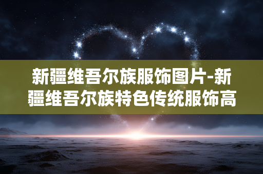 新疆维吾尔族服饰图片-新疆维吾尔族特色传统服饰高清影像 新疆维吾尔族服饰图片-新疆维吾尔族特色传统服饰高清影像