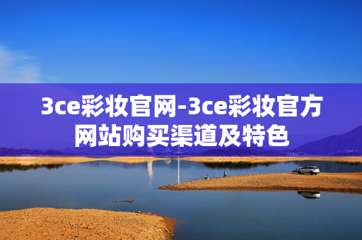 3ce彩妆官网-3ce彩妆官方网站购买渠道及特色 3ce彩妆官网-3ce彩妆官方网站购买渠道及特色