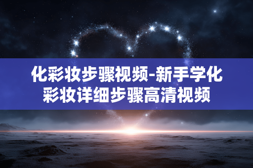 化彩妆步骤视频-新手学化彩妆详细步骤高清视频 化彩妆步骤视频-新手学化彩妆详细步骤高清视频
