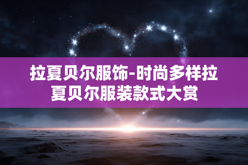 拉夏贝尔服饰-时尚多样拉夏贝尔服装款式大赏 拉夏贝尔服饰-时尚多样拉夏贝尔服装款式大赏
