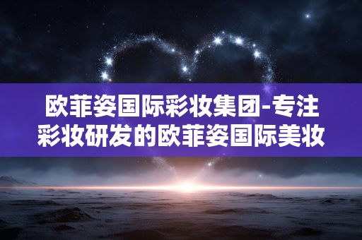 欧菲姿国际彩妆集团-专注彩妆研发的欧菲姿国际美妆企业 欧菲姿国际彩妆集团-专注彩妆研发的欧菲姿国际美妆企业