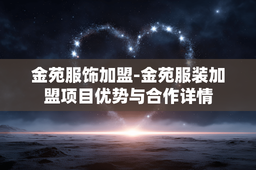 金苑服饰加盟-金苑服装加盟项目优势与合作详情 金苑服饰加盟-金苑服装加盟项目优势与合作详情