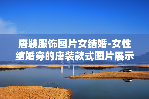 唐装服饰图片女结婚-女性结婚穿的唐装款式图片展示 唐装服饰图片女结婚-女性结婚穿的唐装款式图片展示