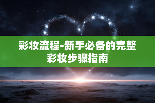 彩妆流程-新手必备的完整彩妆步骤指南 彩妆流程-新手必备的完整彩妆步骤指南