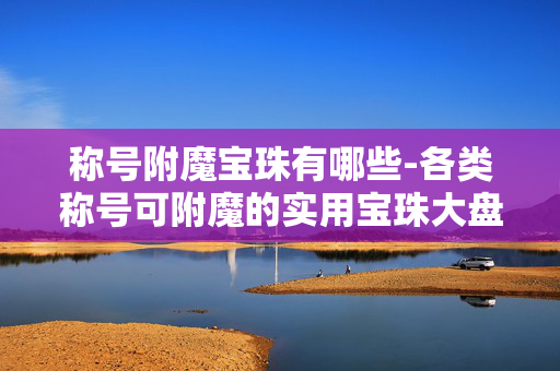 称号附魔宝珠有哪些-各类称号可附魔的实用宝珠大盘点 称号附魔宝珠有哪些-各类称号可附魔的实用宝珠大盘点