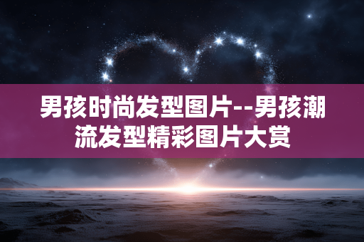 男孩时尚发型图片--男孩潮流发型精彩图片大赏 男孩时尚发型图片--男孩潮流发型精彩图片大赏