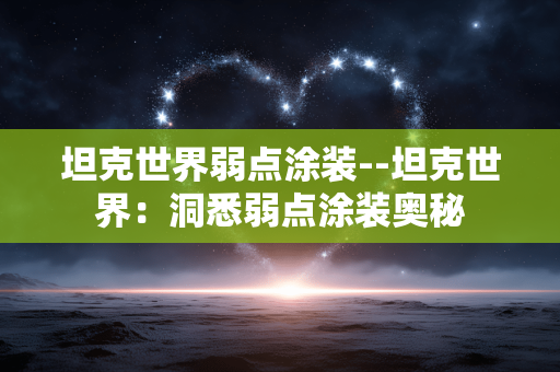 坦克世界弱点涂装--坦克世界:洞悉弱点涂装奥秘 坦克世界弱点涂装--坦克世界:洞悉弱点涂装奥秘