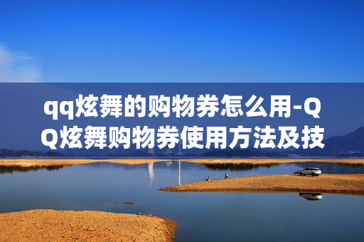 qq炫舞的购物券怎么用-QQ炫舞购物券使用方法及技巧揭秘 qq炫舞的购物券怎么用-QQ炫舞购物券使用方法及技巧揭秘