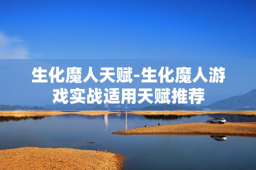 生化魔人天赋-生化魔人游戏实战适用天赋推荐 生化魔人天赋-生化魔人游戏实战适用天赋推荐