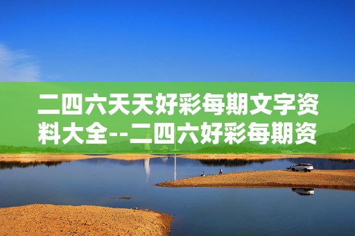 二四六天天好彩每期文字资料大全--二四六好彩每期资料全解析 二四六天天好彩每期文字资料大全--二四六好彩每期资料全解析