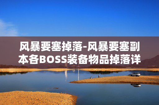 风暴要塞掉落-风暴要塞副本各BOSS装备物品掉落详情 风暴要塞掉落-风暴要塞副本各BOSS装备物品掉落详情