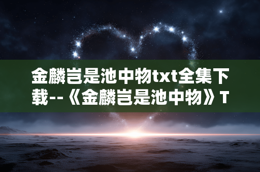 金麟岂是池中物txt全集下载--《金麟岂是池中物》TXT全集便捷下载
