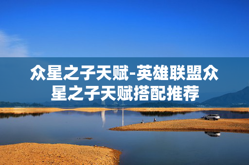 众星之子天赋-英雄联盟众星之子天赋搭配推荐 众星之子天赋-英雄联盟众星之子天赋搭配推荐