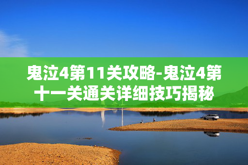 鬼泣4第11关攻略-鬼泣4第十一关通关详细技巧揭秘 鬼泣4第11关攻略-鬼泣4第十一关通关详细技巧揭秘